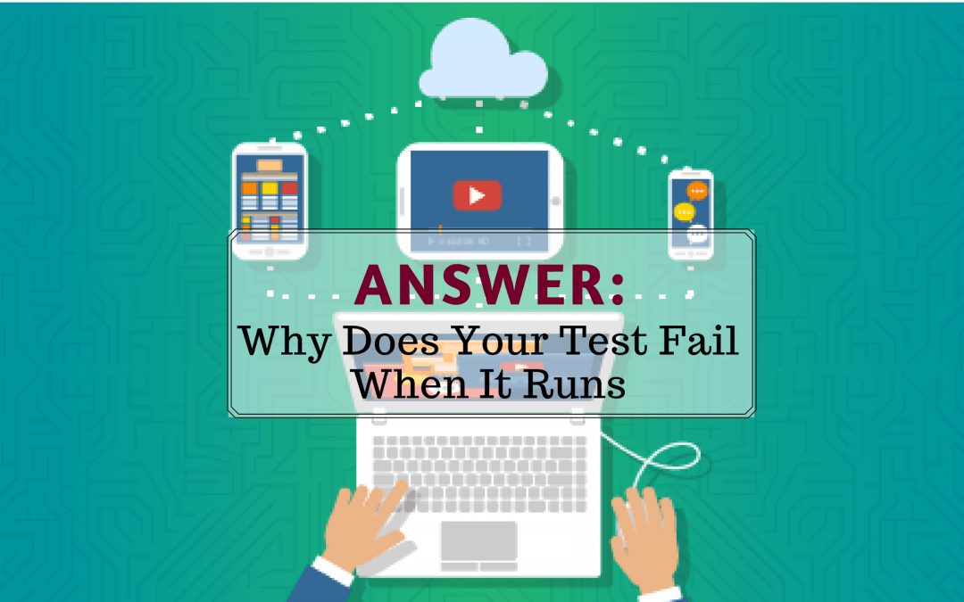 Answer: Why Does Your Test Fail When It Runs