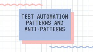 Test automation patterns andanti-patterns